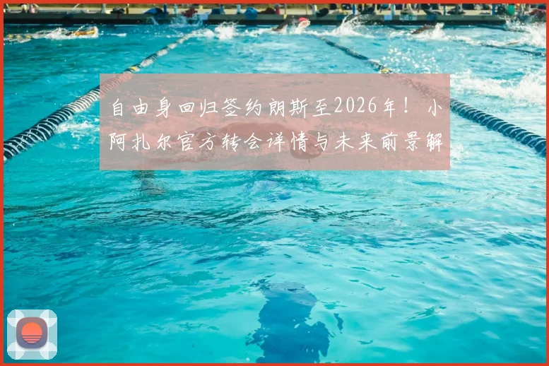 自由身回归签约朗斯至2026年！小阿扎尔官方转会详情与未来前景解读