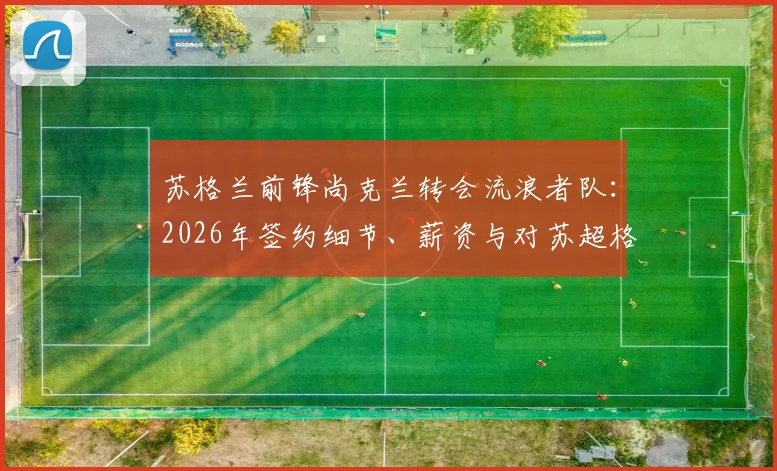 苏格兰前锋尚克兰转会流浪者队：2026年签约细节、薪资与对苏超格局影响分析