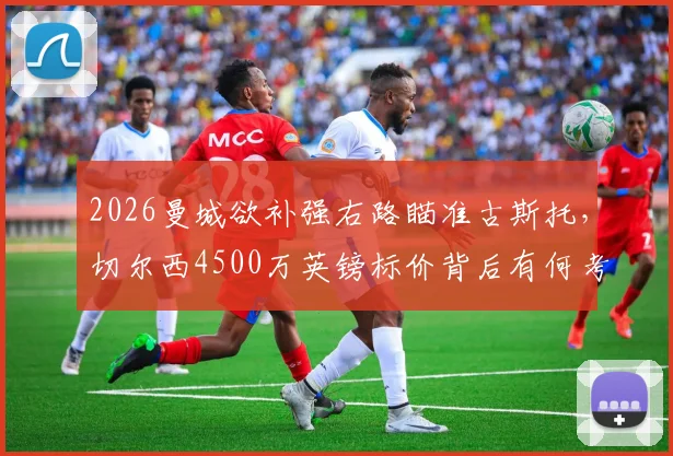 2026曼城欲补强右路瞄准古斯托，切尔西4500万英镑标价背后有何考量？深度剖析转会传闻与球员前景