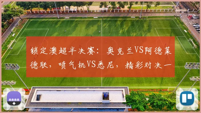 锁定澳超半决赛：奥克兰VS阿德莱德联，喷气机VS悉尼，精彩对决一触即发