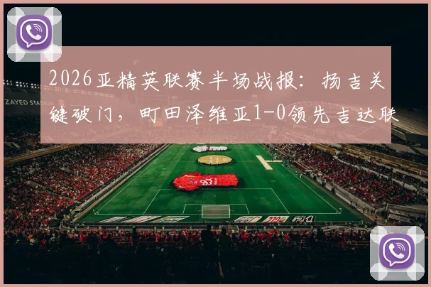 2026亚精英联赛半场战报：扬吉关键破门，町田泽维亚1-0领先吉达联合，附实时数据分析与比赛看点