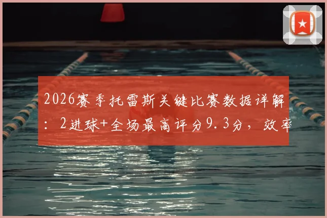 2026赛季托雷斯关键比赛数据详解:2进球+全场最高评分9.3分,效率惊人