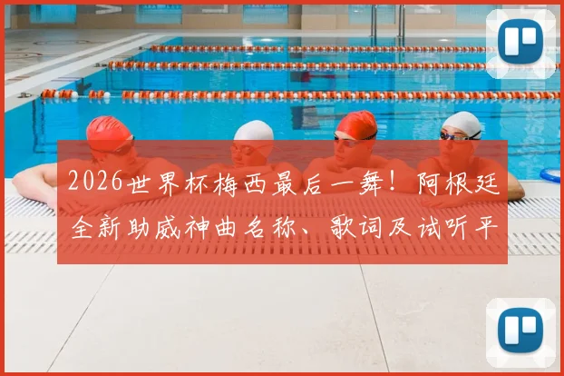 2026世界杯梅西最后一舞!阿根廷全新助威神曲名称、歌词及试听平台全指南