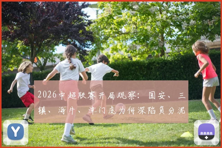 2026中超联赛开局观察：国安、三镇、海牛、津门虎为何深陷负分泥潭？最新积分榜解读与保级前景分析