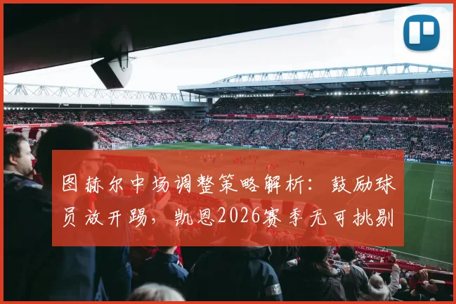 图赫尔中场调整策略解析：鼓励球员放开踢，凯恩2026赛季无可挑剔发挥背后的战术思路