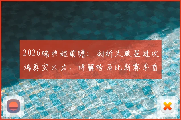 2026瑞典超前瞻：剖析天狼星进攻端真实火力，详解哈马比新赛季首战大胜卫冕冠军的战术关键