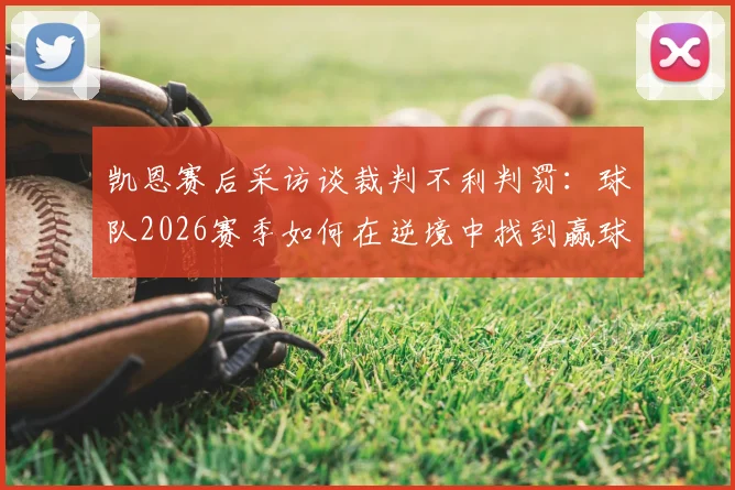 凯恩赛后采访谈裁判不利判罚：球队2026赛季如何在逆境中找到赢球方法与关键所在