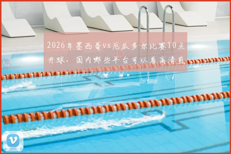 2026年墨西哥vs厄瓜多尔比赛10点开球,国内哪些平台可以看高清直播?(附链接)