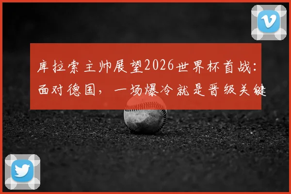 库拉索主帅展望2026世界杯首战：面对德国，一场爆冷就是晋级关键，球队如何创造奇迹？