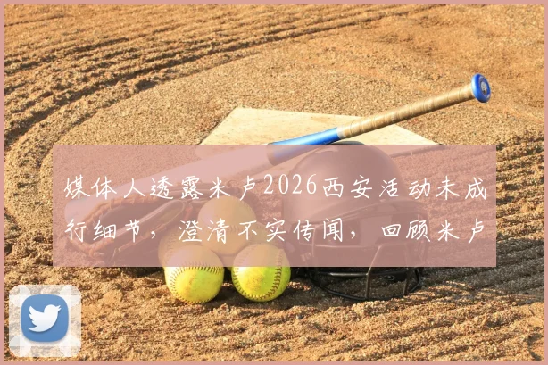 媒体人透露米卢2026西安活动未成行细节，澄清不实传闻，回顾米卢执教传奇生涯