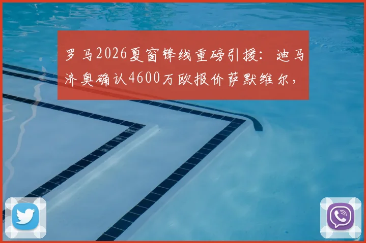 罗马2026夏窗锋线重磅引援:迪马济奥确认4600万欧报价萨默维尔,球员个人条款已谈妥