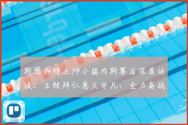 斯图加特主帅小赫内斯赛后深度访谈：击败拜仁意义非凡，全力备战2026德国杯决赛